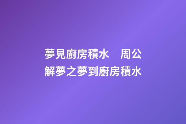 夢見廚房積水　周公解夢之夢到廚房積水